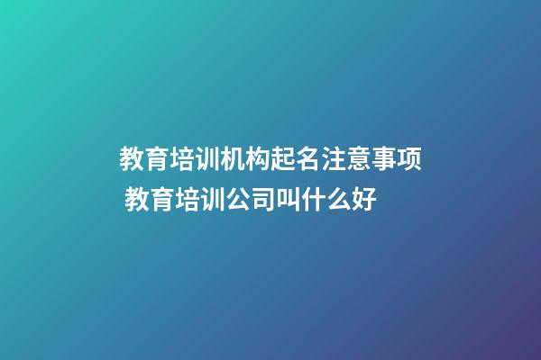 教育培训机构起名注意事项 教育培训公司叫什么好-第1张-公司起名-玄机派